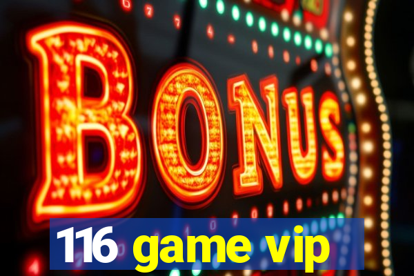 116 game vip